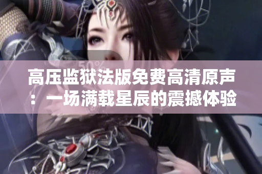 高壓監(jiān)獄法版免費(fèi)高清原聲：一場滿載星辰的震撼體驗(yàn)