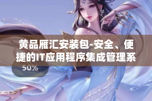 黃品雁匯安裝包-安全、便捷的IT應(yīng)用程序集成管理系統(tǒng)