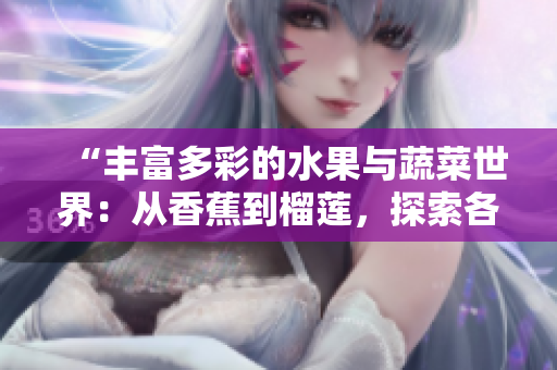 “豐富多彩的水果與蔬菜世界：從香蕉到榴蓮，探索各種口味與營養(yǎng)的美妙之旅”