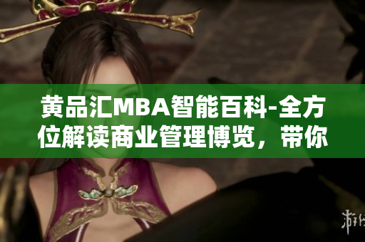 黃品匯MBA智能百科-全方位解讀商業(yè)管理博覽，帶你探索商業(yè)奧秘