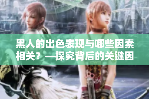 黑人的出色表現(xiàn)與哪些因素相關(guān)？—探究背后的關(guān)鍵因素