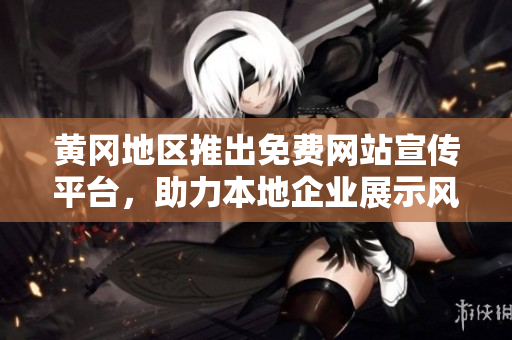 黃岡地區(qū)推出免費(fèi)網(wǎng)站宣傳平臺，助力本地企業(yè)展示風(fēng)采