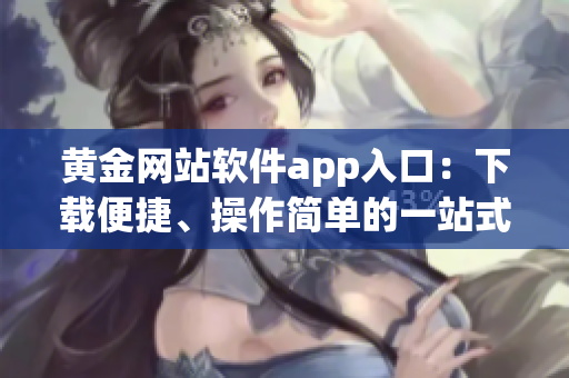 黃金網(wǎng)站軟件app入口：下載便捷、操作簡單的一站式黃金交易平臺