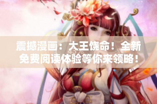 震撼漫畫(huà)：大王饒命！全新免費(fèi)閱讀體驗(yàn)等你來(lái)領(lǐng)略！