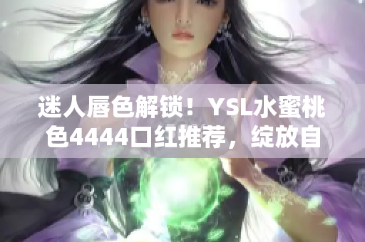 迷人唇色解鎖！YSL水蜜桃色4444口紅推薦，綻放自然魅力