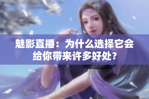 魅影直播：為什么選擇它會(huì)給你帶來許多好處？