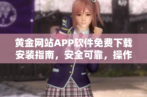 黃金網(wǎng)站APP軟件免費下載安裝指南，安全可靠，操作簡便，讓您暢享黃金交易樂趣