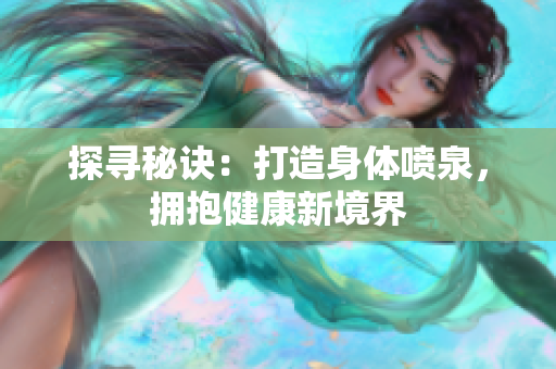 探尋秘訣：打造身體噴泉，擁抱健康新境界