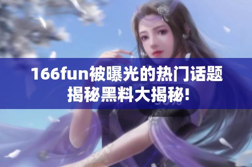 166fun被曝光的熱門(mén)話題 揭秘黑料大揭秘!