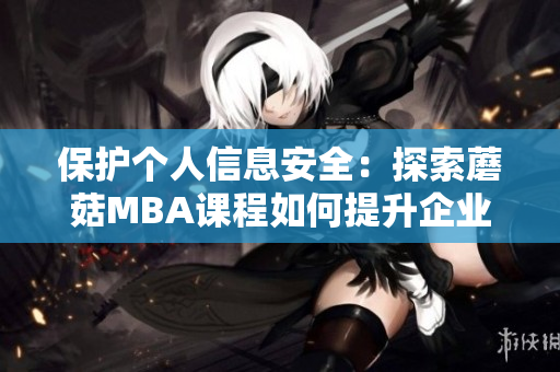 保護個人信息安全：探索蘑菇MBA課程如何提升企業(yè)網絡安全