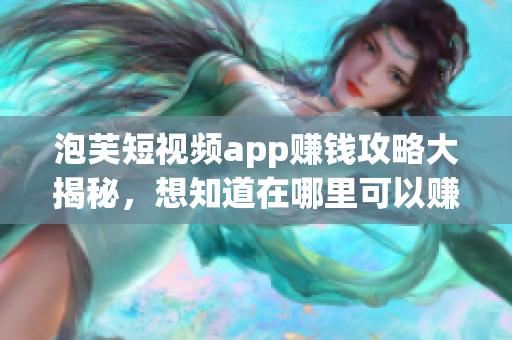 泡芙短視頻app賺錢攻略大揭秘，想知道在哪里可以賺錢？