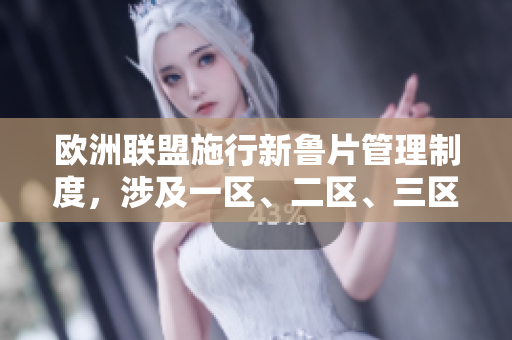歐洲聯(lián)盟施行新魯片管理制度，涉及一區(qū)、二區(qū)、三區(qū)將如何受影響？