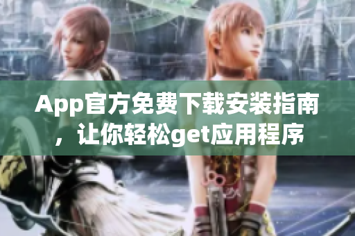 App官方免費(fèi)下載安裝指南，讓你輕松get應(yīng)用程序