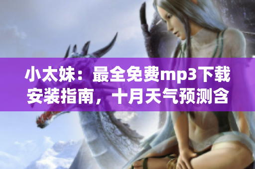 小太妹：最全免費(fèi)mp3下載安裝指南，十月天氣預(yù)測(cè)含雨嗎
