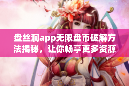 盤絲洞app無限盤幣破解方法揭秘，讓你暢享更多資源