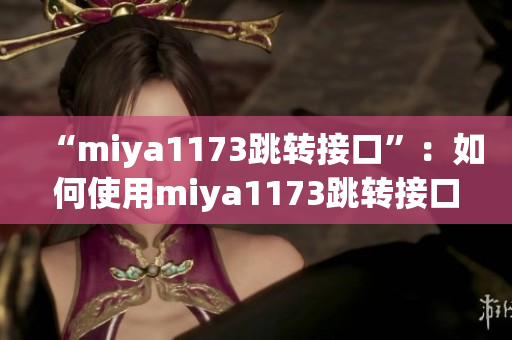 “miya1173跳轉(zhuǎn)接口”：如何使用miya1173跳轉(zhuǎn)接口實現(xiàn)數(shù)據(jù)傳輸？