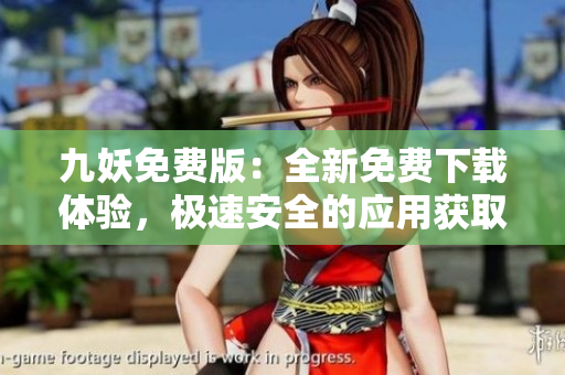 九妖免費(fèi)版：全新免費(fèi)下載體驗(yàn)，極速安全的應(yīng)用獲取方式