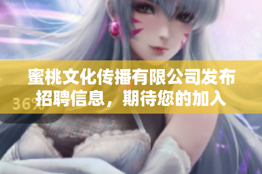 蜜桃文化傳播有限公司發(fā)布招聘信息，期待您的加入
