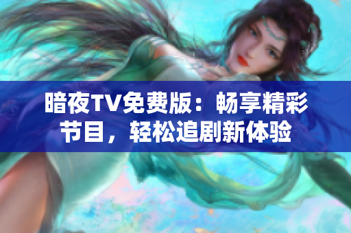 暗夜TV免費(fèi)版：暢享精彩節(jié)目，輕松追劇新體驗(yàn)