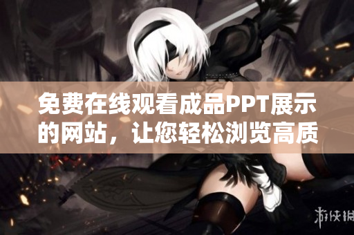 免費(fèi)在線觀看成品PPT展示的網(wǎng)站，讓您輕松瀏覽高質(zhì)量演示文稿