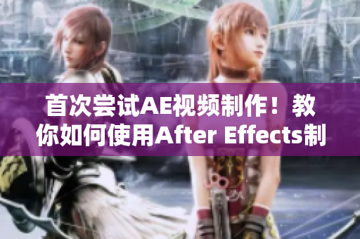 首次嘗試AE視頻制作！教你如何使用After Effects制作出色視頻