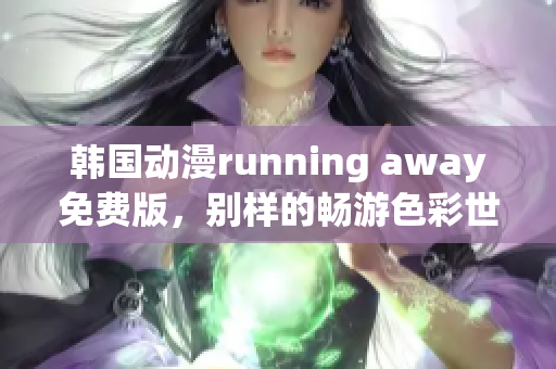 韓國(guó)動(dòng)漫running away免費(fèi)版，別樣的暢游色彩世界