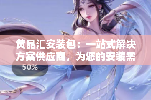 黃品匯安裝包：一站式解決方案供應(yīng)商，為您的安裝需求提供專業(yè)支持