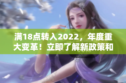 滿18點轉入2022，年度重大變革！立即了解新政策和規(guī)定對您的影響